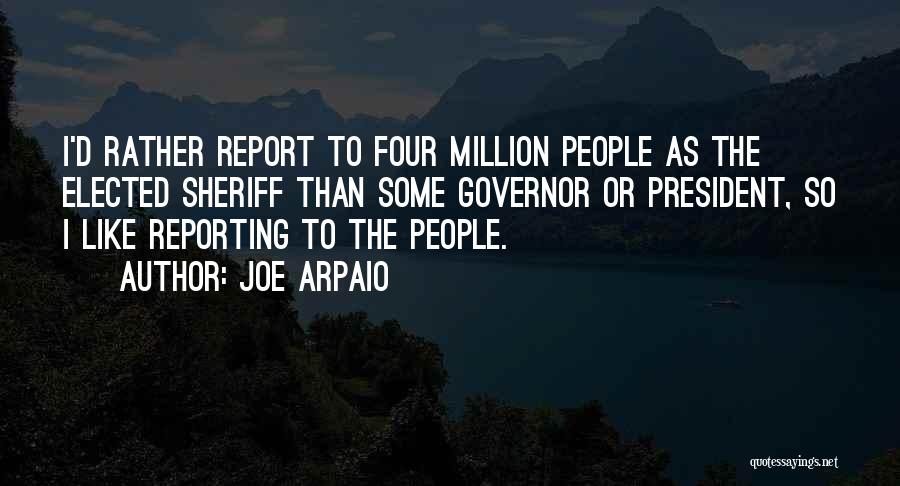 Joe Arpaio Quotes: I'd Rather Report To Four Million People As The Elected Sheriff Than Some Governor Or President, So I Like Reporting