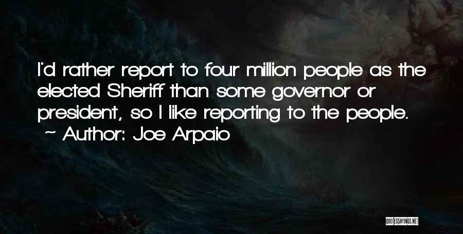 Joe Arpaio Quotes: I'd Rather Report To Four Million People As The Elected Sheriff Than Some Governor Or President, So I Like Reporting