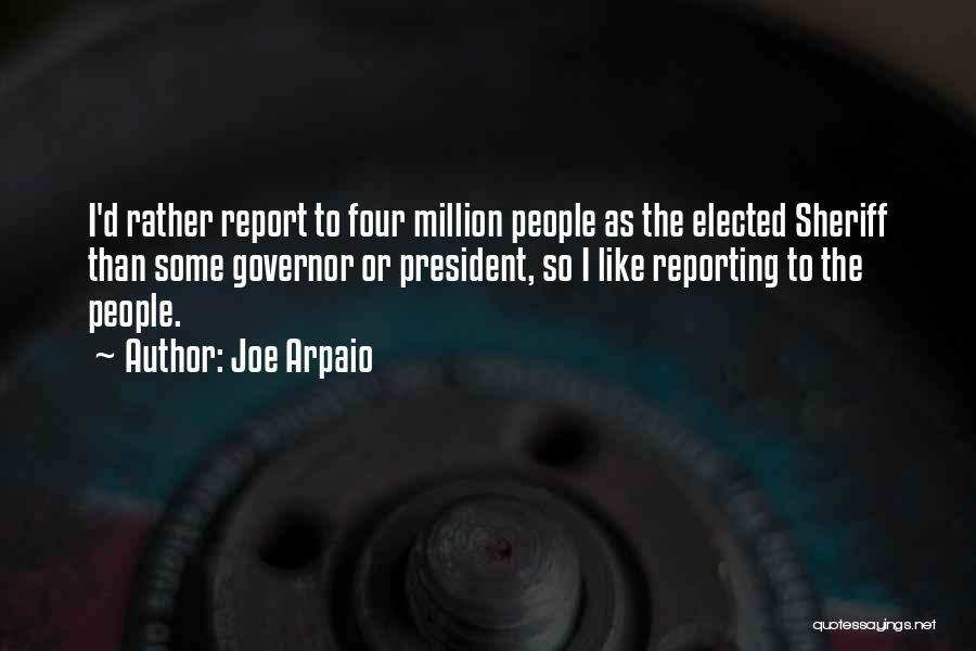 Joe Arpaio Quotes: I'd Rather Report To Four Million People As The Elected Sheriff Than Some Governor Or President, So I Like Reporting