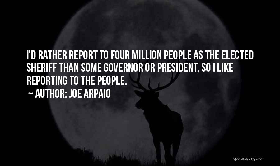 Joe Arpaio Quotes: I'd Rather Report To Four Million People As The Elected Sheriff Than Some Governor Or President, So I Like Reporting
