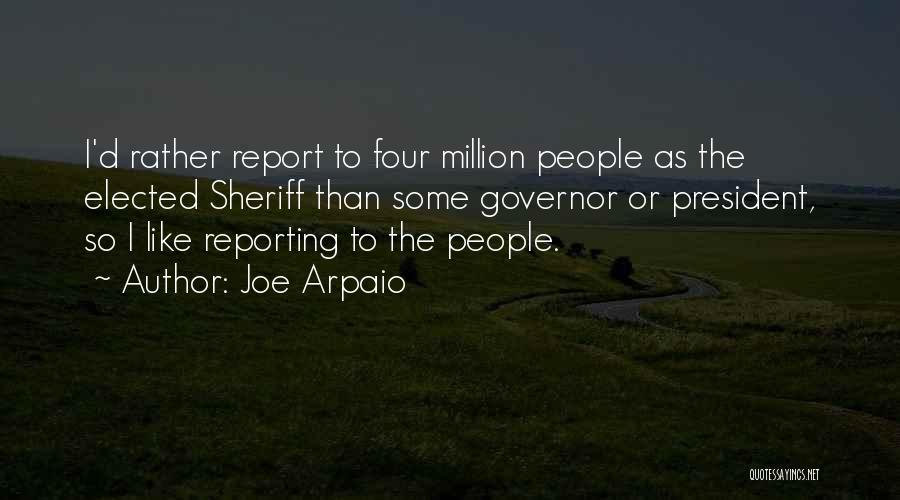 Joe Arpaio Quotes: I'd Rather Report To Four Million People As The Elected Sheriff Than Some Governor Or President, So I Like Reporting