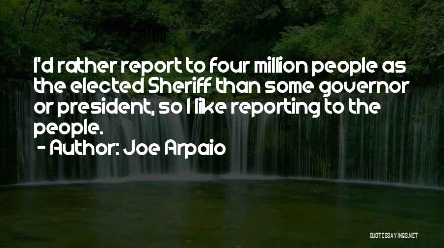 Joe Arpaio Quotes: I'd Rather Report To Four Million People As The Elected Sheriff Than Some Governor Or President, So I Like Reporting