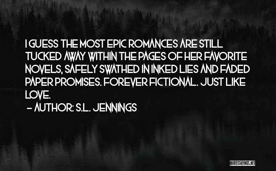 S.L. Jennings Quotes: I Guess The Most Epic Romances Are Still Tucked Away Within The Pages Of Her Favorite Novels, Safely Swathed In