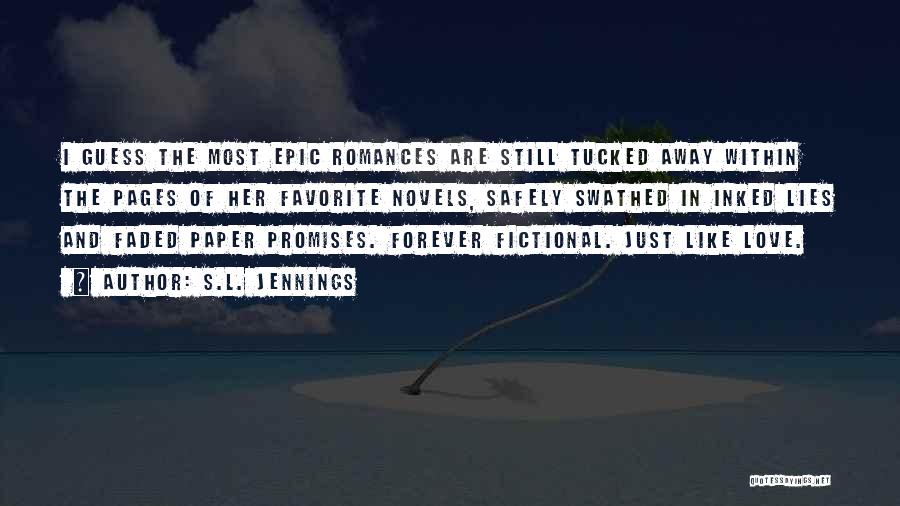 S.L. Jennings Quotes: I Guess The Most Epic Romances Are Still Tucked Away Within The Pages Of Her Favorite Novels, Safely Swathed In