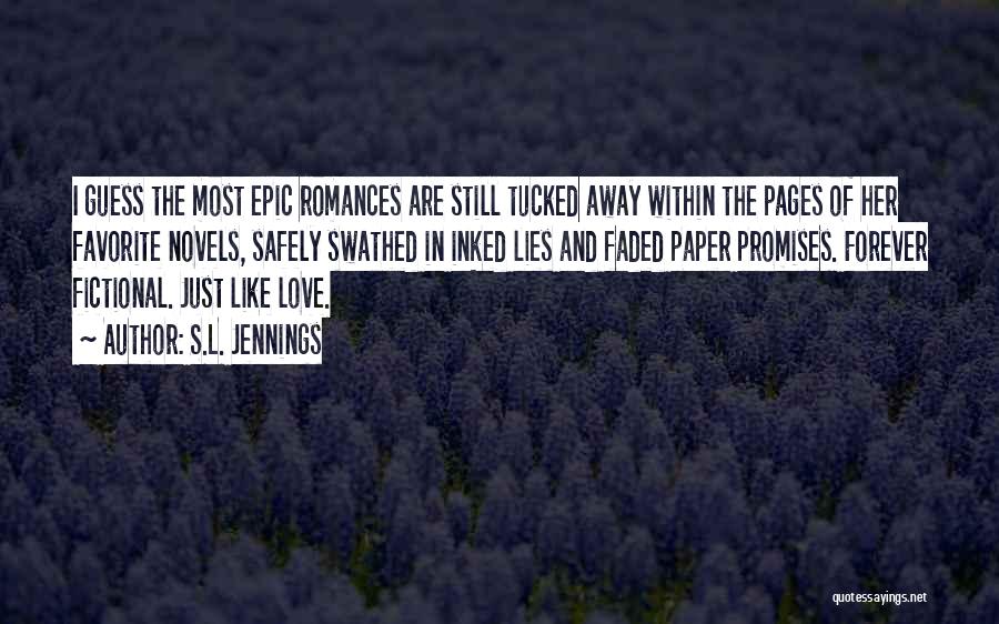 S.L. Jennings Quotes: I Guess The Most Epic Romances Are Still Tucked Away Within The Pages Of Her Favorite Novels, Safely Swathed In