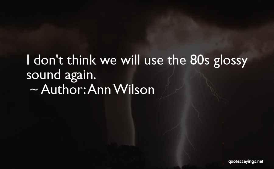 Ann Wilson Quotes: I Don't Think We Will Use The 80s Glossy Sound Again.