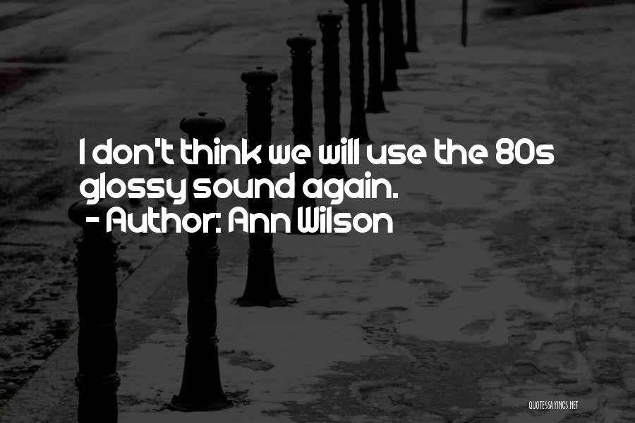 Ann Wilson Quotes: I Don't Think We Will Use The 80s Glossy Sound Again.