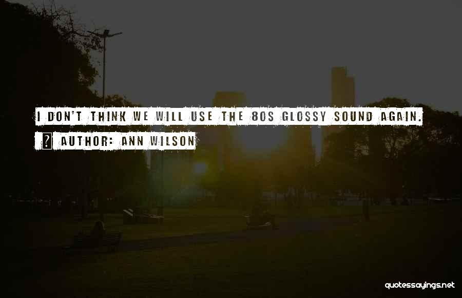 Ann Wilson Quotes: I Don't Think We Will Use The 80s Glossy Sound Again.