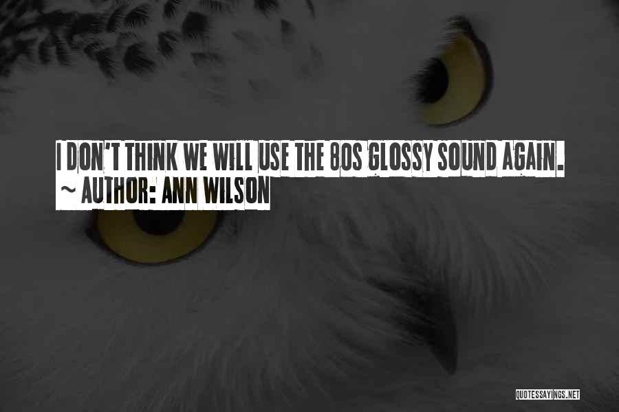 Ann Wilson Quotes: I Don't Think We Will Use The 80s Glossy Sound Again.