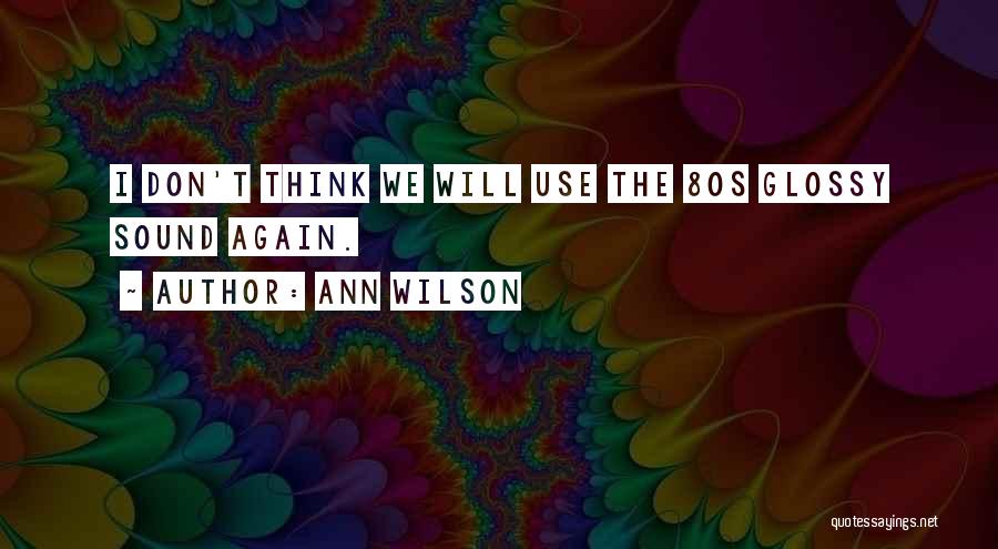 Ann Wilson Quotes: I Don't Think We Will Use The 80s Glossy Sound Again.