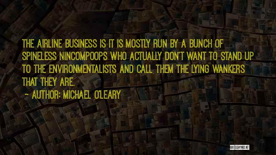 Michael O'Leary Quotes: The Airline Business Is It Is Mostly Run By A Bunch Of Spineless Nincompoops Who Actually Don't Want To Stand