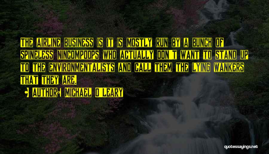 Michael O'Leary Quotes: The Airline Business Is It Is Mostly Run By A Bunch Of Spineless Nincompoops Who Actually Don't Want To Stand