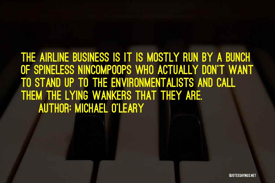 Michael O'Leary Quotes: The Airline Business Is It Is Mostly Run By A Bunch Of Spineless Nincompoops Who Actually Don't Want To Stand