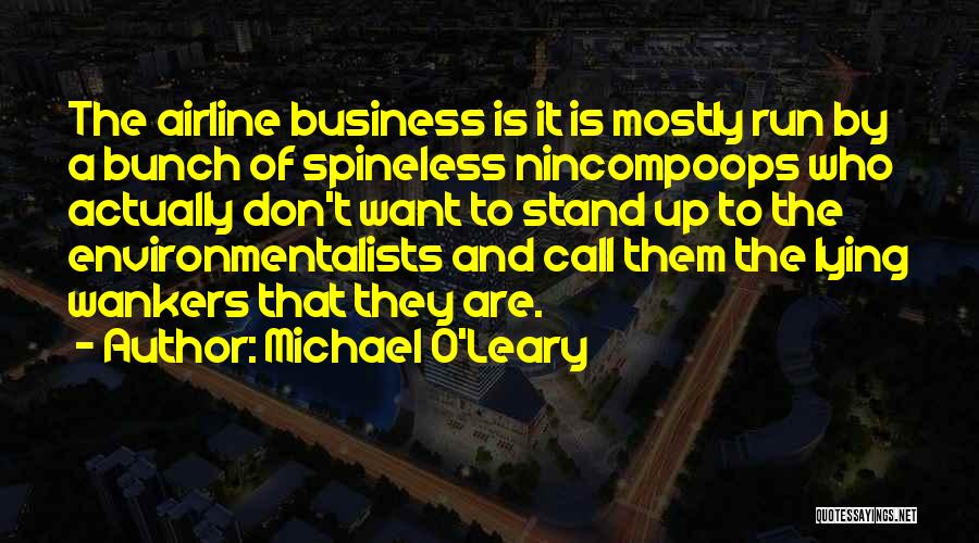 Michael O'Leary Quotes: The Airline Business Is It Is Mostly Run By A Bunch Of Spineless Nincompoops Who Actually Don't Want To Stand