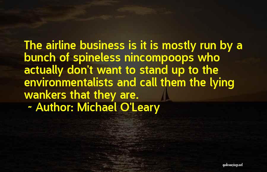 Michael O'Leary Quotes: The Airline Business Is It Is Mostly Run By A Bunch Of Spineless Nincompoops Who Actually Don't Want To Stand