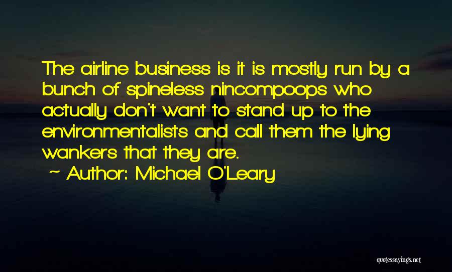 Michael O'Leary Quotes: The Airline Business Is It Is Mostly Run By A Bunch Of Spineless Nincompoops Who Actually Don't Want To Stand