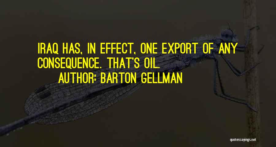 Barton Gellman Quotes: Iraq Has, In Effect, One Export Of Any Consequence. That's Oil.