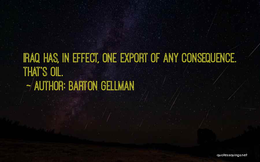 Barton Gellman Quotes: Iraq Has, In Effect, One Export Of Any Consequence. That's Oil.