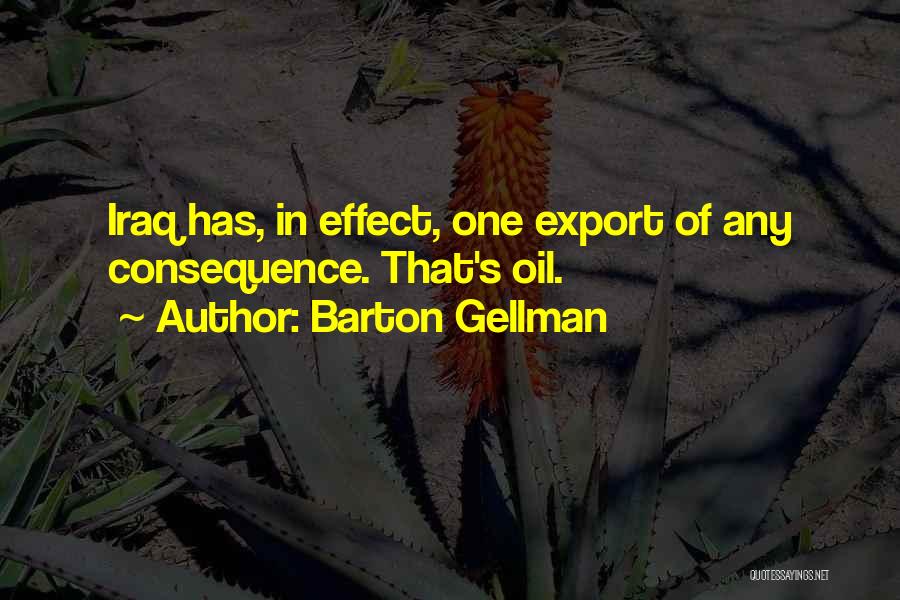 Barton Gellman Quotes: Iraq Has, In Effect, One Export Of Any Consequence. That's Oil.