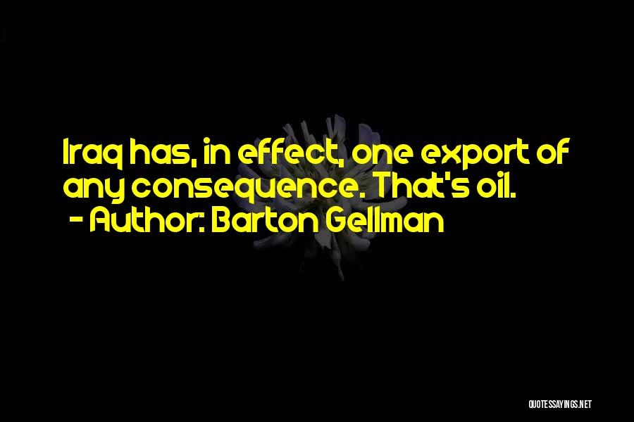 Barton Gellman Quotes: Iraq Has, In Effect, One Export Of Any Consequence. That's Oil.