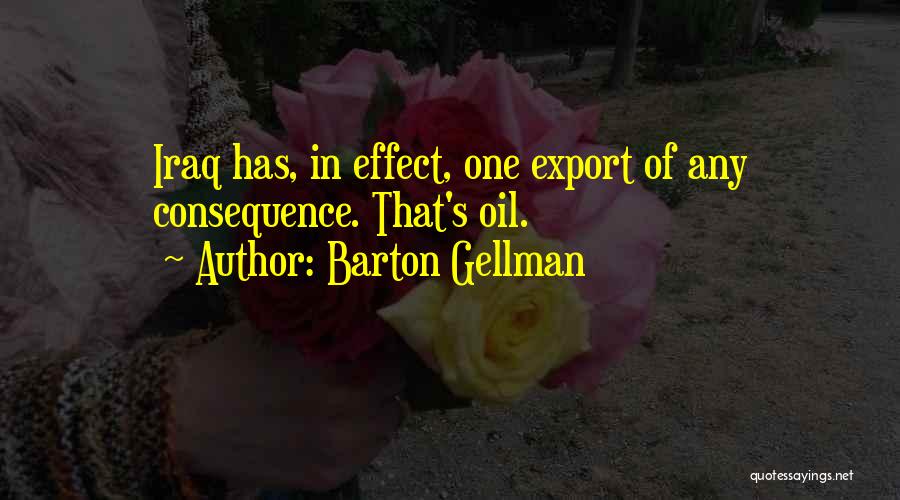 Barton Gellman Quotes: Iraq Has, In Effect, One Export Of Any Consequence. That's Oil.