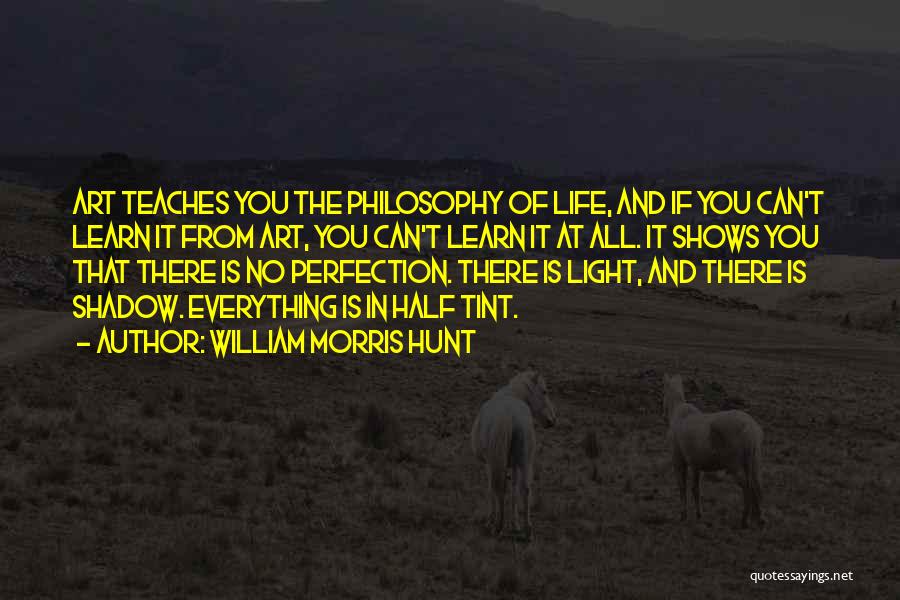 William Morris Hunt Quotes: Art Teaches You The Philosophy Of Life, And If You Can't Learn It From Art, You Can't Learn It At