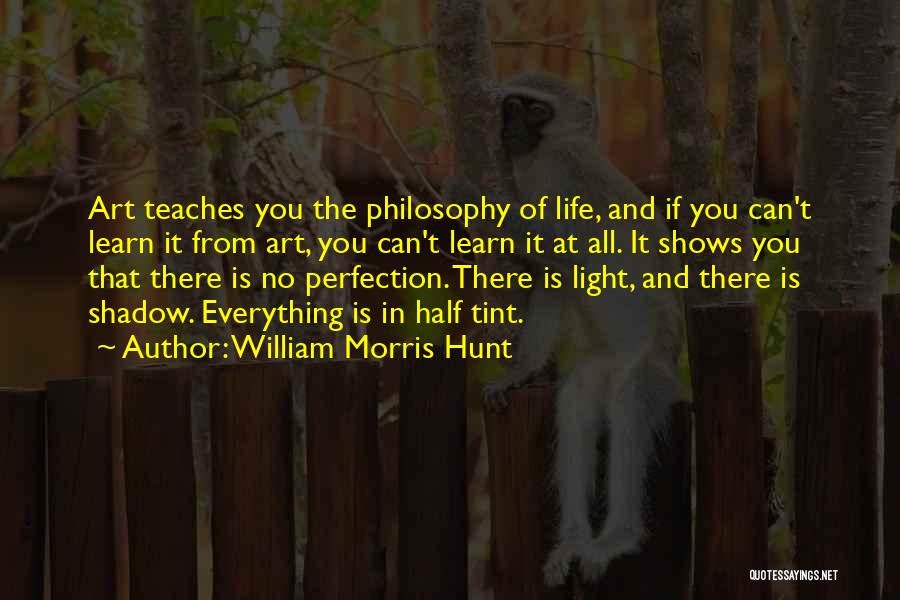 William Morris Hunt Quotes: Art Teaches You The Philosophy Of Life, And If You Can't Learn It From Art, You Can't Learn It At