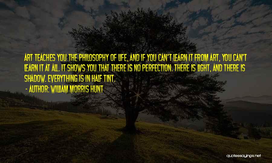 William Morris Hunt Quotes: Art Teaches You The Philosophy Of Life, And If You Can't Learn It From Art, You Can't Learn It At
