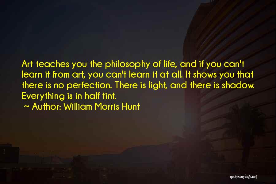 William Morris Hunt Quotes: Art Teaches You The Philosophy Of Life, And If You Can't Learn It From Art, You Can't Learn It At