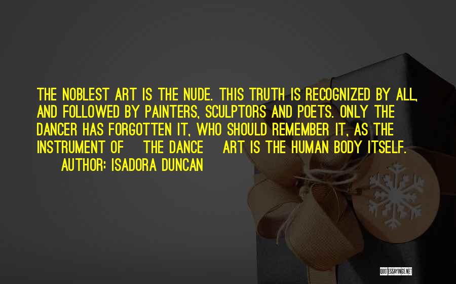 Isadora Duncan Quotes: The Noblest Art Is The Nude. This Truth Is Recognized By All, And Followed By Painters, Sculptors And Poets. Only