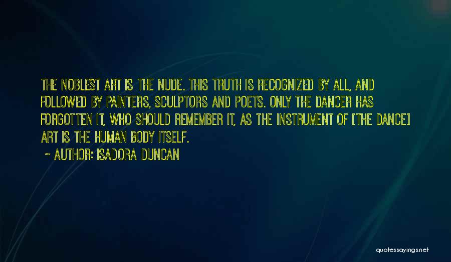 Isadora Duncan Quotes: The Noblest Art Is The Nude. This Truth Is Recognized By All, And Followed By Painters, Sculptors And Poets. Only