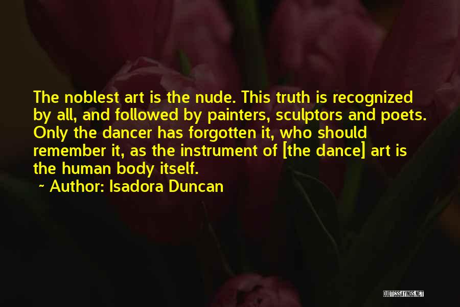 Isadora Duncan Quotes: The Noblest Art Is The Nude. This Truth Is Recognized By All, And Followed By Painters, Sculptors And Poets. Only