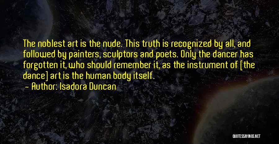 Isadora Duncan Quotes: The Noblest Art Is The Nude. This Truth Is Recognized By All, And Followed By Painters, Sculptors And Poets. Only