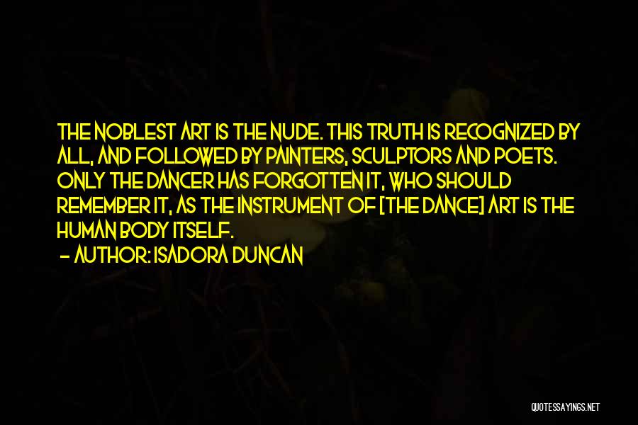 Isadora Duncan Quotes: The Noblest Art Is The Nude. This Truth Is Recognized By All, And Followed By Painters, Sculptors And Poets. Only