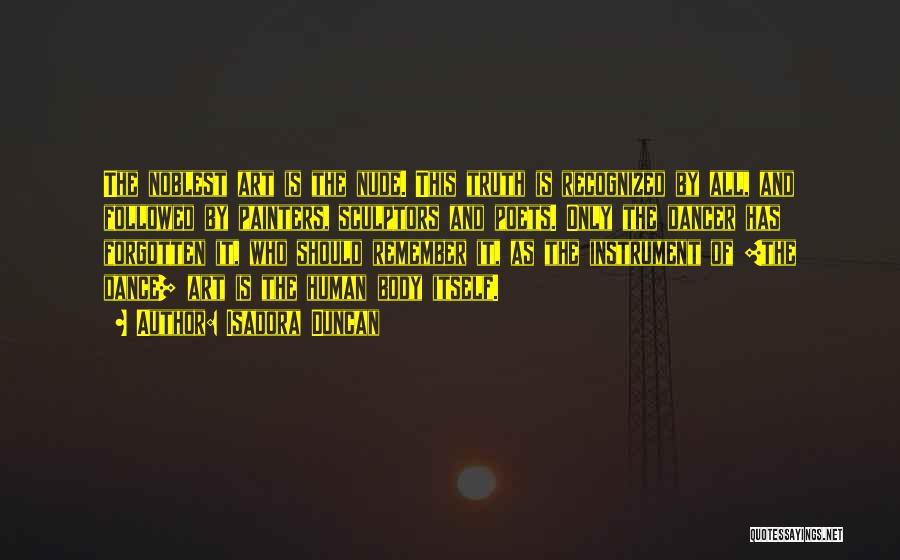 Isadora Duncan Quotes: The Noblest Art Is The Nude. This Truth Is Recognized By All, And Followed By Painters, Sculptors And Poets. Only