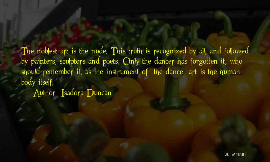 Isadora Duncan Quotes: The Noblest Art Is The Nude. This Truth Is Recognized By All, And Followed By Painters, Sculptors And Poets. Only