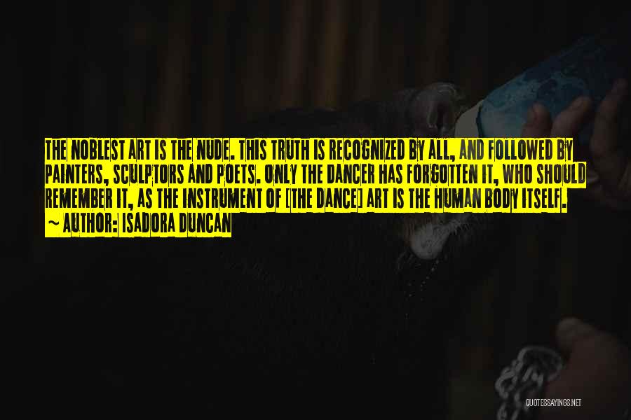 Isadora Duncan Quotes: The Noblest Art Is The Nude. This Truth Is Recognized By All, And Followed By Painters, Sculptors And Poets. Only