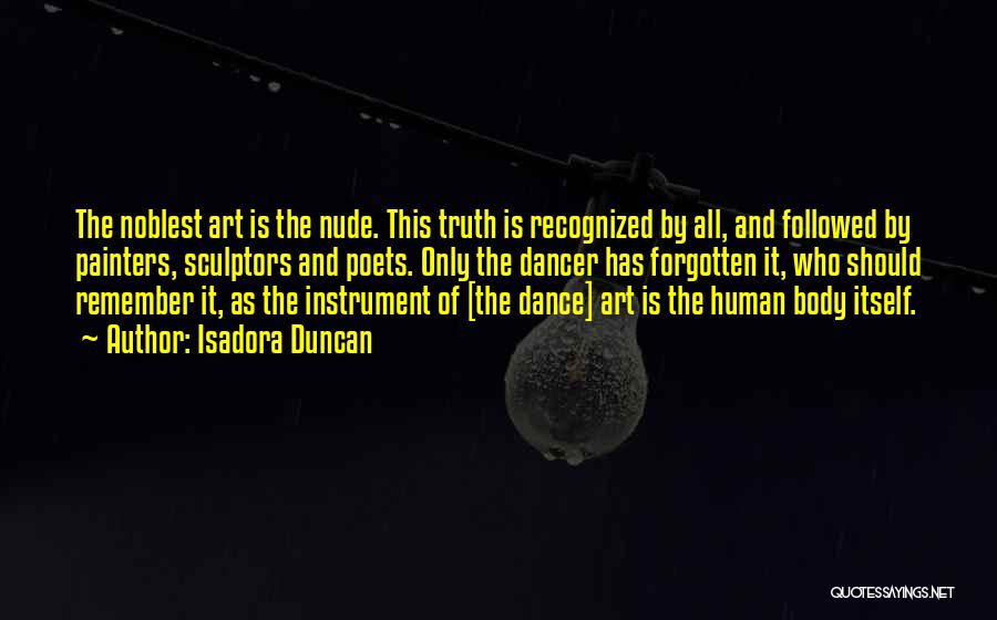 Isadora Duncan Quotes: The Noblest Art Is The Nude. This Truth Is Recognized By All, And Followed By Painters, Sculptors And Poets. Only