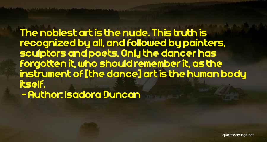 Isadora Duncan Quotes: The Noblest Art Is The Nude. This Truth Is Recognized By All, And Followed By Painters, Sculptors And Poets. Only