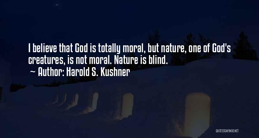 Harold S. Kushner Quotes: I Believe That God Is Totally Moral, But Nature, One Of God's Creatures, Is Not Moral. Nature Is Blind.