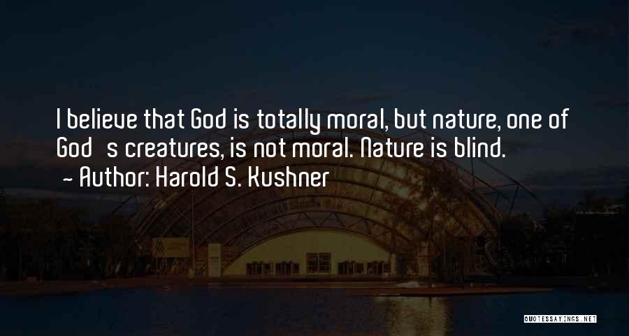 Harold S. Kushner Quotes: I Believe That God Is Totally Moral, But Nature, One Of God's Creatures, Is Not Moral. Nature Is Blind.