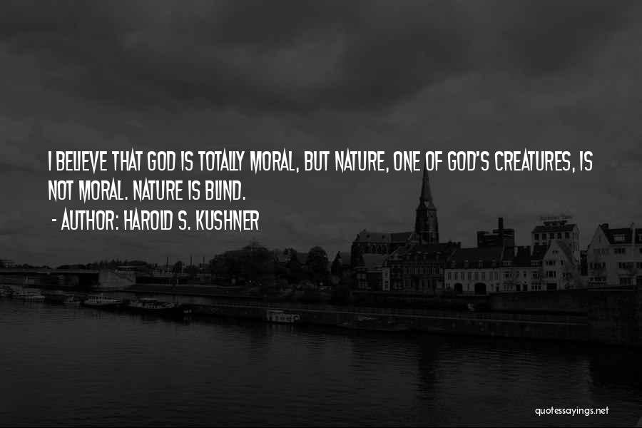 Harold S. Kushner Quotes: I Believe That God Is Totally Moral, But Nature, One Of God's Creatures, Is Not Moral. Nature Is Blind.