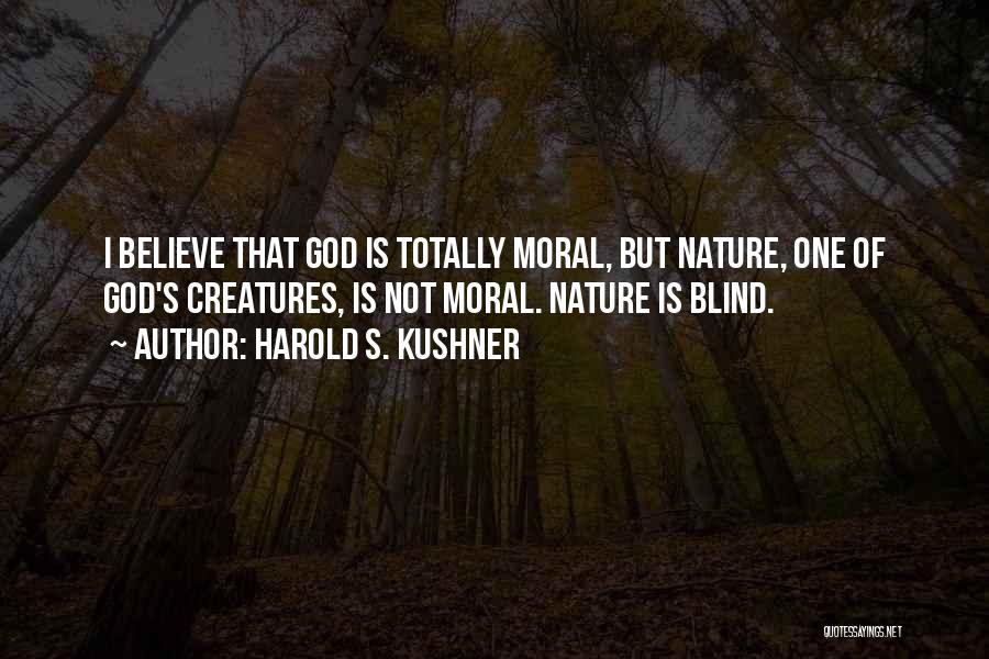 Harold S. Kushner Quotes: I Believe That God Is Totally Moral, But Nature, One Of God's Creatures, Is Not Moral. Nature Is Blind.