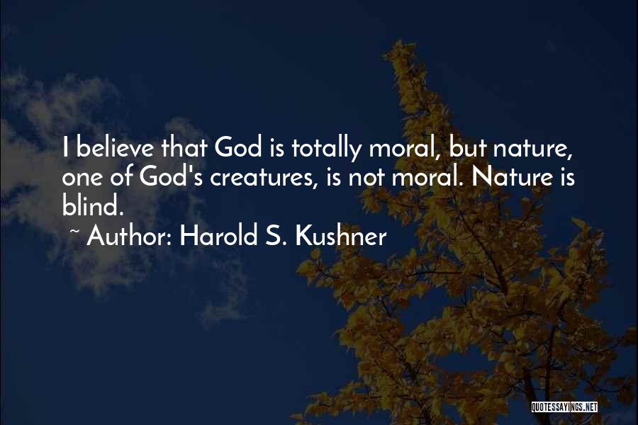 Harold S. Kushner Quotes: I Believe That God Is Totally Moral, But Nature, One Of God's Creatures, Is Not Moral. Nature Is Blind.