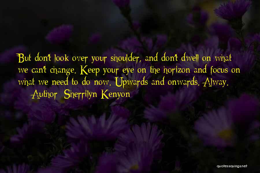 Sherrilyn Kenyon Quotes: But Don't Look Over Your Shoulder, And Don't Dwell On What We Can't Change. Keep Your Eye On The Horizon