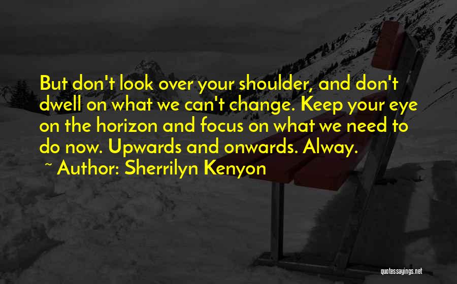 Sherrilyn Kenyon Quotes: But Don't Look Over Your Shoulder, And Don't Dwell On What We Can't Change. Keep Your Eye On The Horizon
