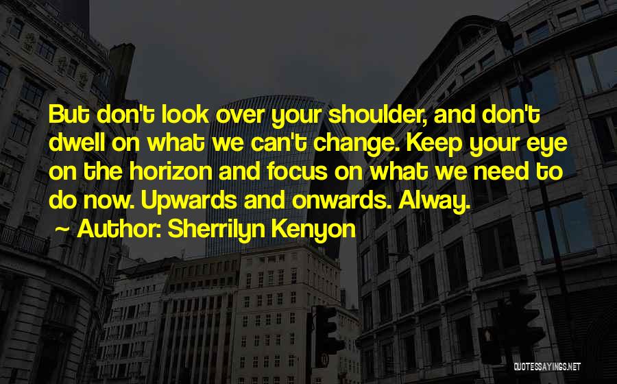 Sherrilyn Kenyon Quotes: But Don't Look Over Your Shoulder, And Don't Dwell On What We Can't Change. Keep Your Eye On The Horizon