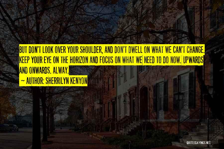Sherrilyn Kenyon Quotes: But Don't Look Over Your Shoulder, And Don't Dwell On What We Can't Change. Keep Your Eye On The Horizon