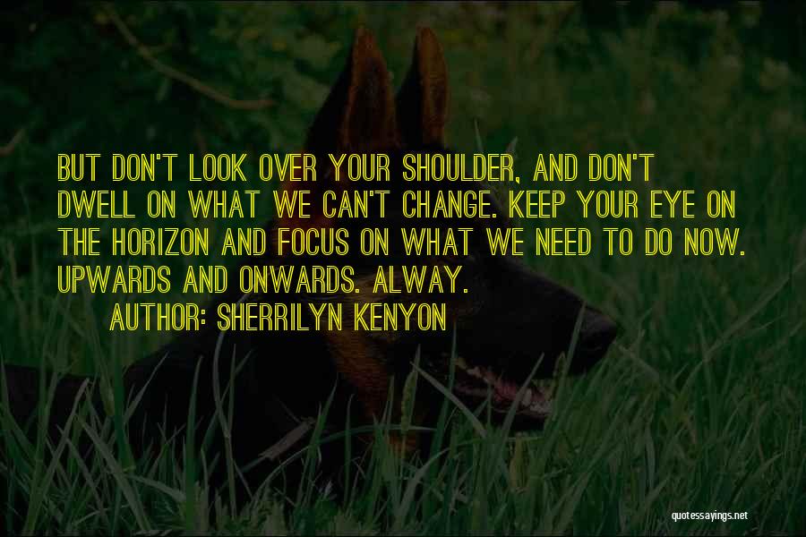 Sherrilyn Kenyon Quotes: But Don't Look Over Your Shoulder, And Don't Dwell On What We Can't Change. Keep Your Eye On The Horizon