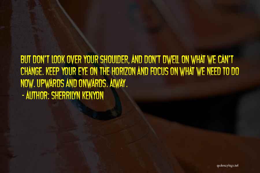 Sherrilyn Kenyon Quotes: But Don't Look Over Your Shoulder, And Don't Dwell On What We Can't Change. Keep Your Eye On The Horizon